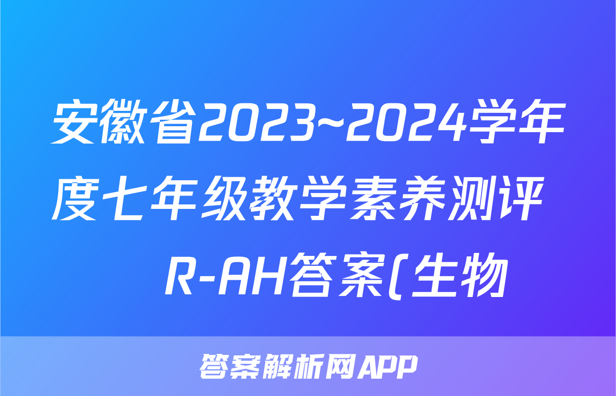 安徽省2023~2024学年度七年级教学素养测评 ☐R-AH答案(生物)